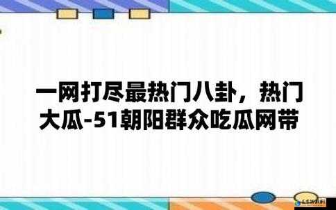 51 朝阳群众爆料吃瓜网：每日新鲜事